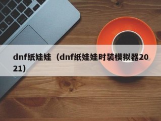 dnf纸娃娃（dnf纸娃娃时装模拟器2021）