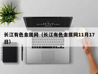 长江有色金属网（长江有色金属网11月17日）