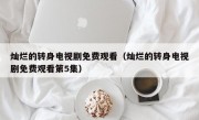 灿烂的转身电视剧免费观看（灿烂的转身电视剧免费观看第5集）