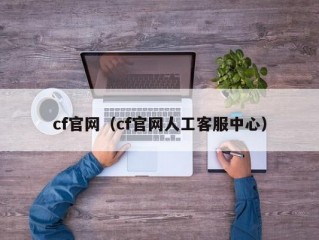 cf官网（cf官网人工客服中心）