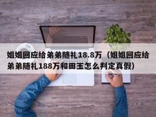 姐姐回应给弟弟随礼18.8万（姐姐回应给弟弟随礼188万和田玉怎么判定真假）