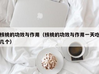 核桃的功效与作用（核桃的功效与作用一天吃几个）