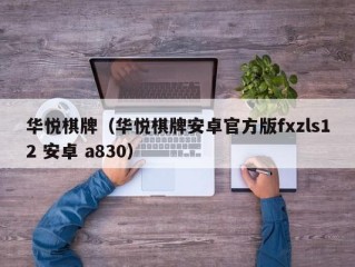 华悦棋牌（华悦棋牌安卓官方版fxzls12 安卓 a830）