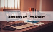 乐乐死因报告公布（乐乐案件细节）