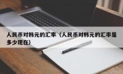 人民币对韩元的汇率（人民币对韩元的汇率是多少现在）