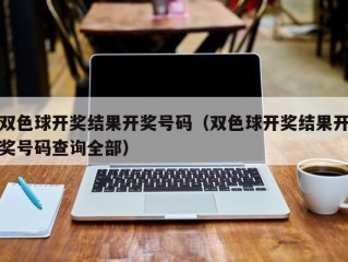 双色球开奖结果开奖号码（双色球开奖结果开奖号码查询全部）