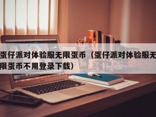 蛋仔派对体验服无限蛋币（蛋仔派对体验服无限蛋币不用登录下载）