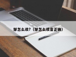 邹怎么读?（邹怎么读音正确）