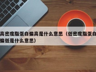 高密度脂蛋白偏高是什么意思（低密度脂蛋白偏低是什么意思）