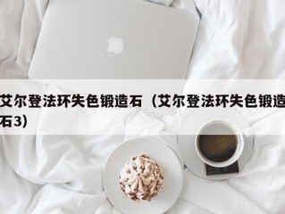 艾尔登法环失色锻造石（艾尔登法环失色锻造石3）