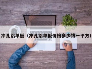 冲孔铝单板（冲孔铝单板价格多少钱一平方）