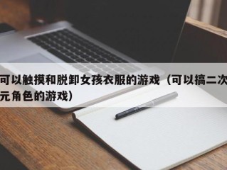 可以触摸和脱卸女孩衣服的游戏（可以搞二次元角色的游戏）