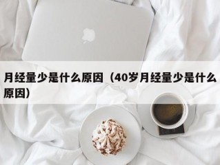 月经量少是什么原因（40岁月经量少是什么原因）