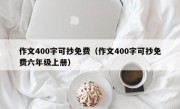 作文400字可抄免费（作文400字可抄免费六年级上册）