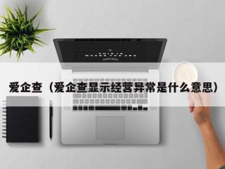 爱企查（爱企查显示经营异常是什么意思）