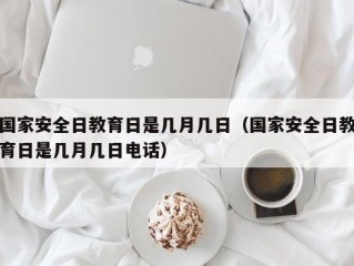 国家安全日教育日是几月几日（国家安全日教育日是几月几日电话）