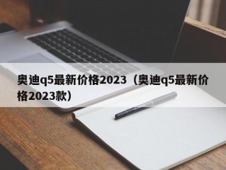 奥迪q5最新价格2023（奥迪q5最新价格2023款）