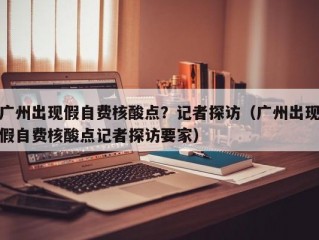 广州出现假自费核酸点？记者探访（广州出现假自费核酸点记者探访要家）