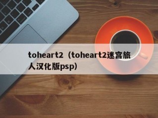 toheart2（toheart2迷宫旅人汉化版psp）