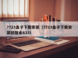 7723盒子下载安装（7723盒子下载安装旧版本433）