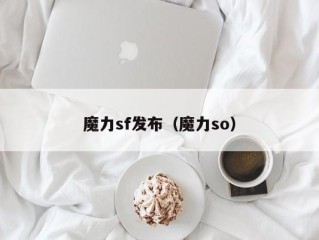 魔力sf发布（魔力so）