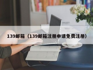 139邮箱（139邮箱注册申请免费注册）