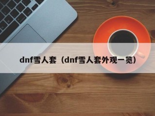 dnf雪人套（dnf雪人套外观一览）