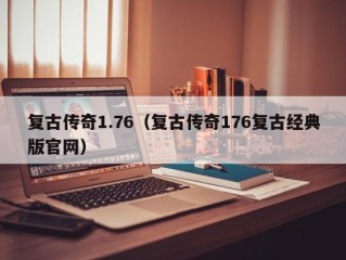 复古传奇1.76（复古传奇176复古经典版官网）