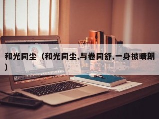 和光同尘（和光同尘,与卷同舒,一身披晴朗）