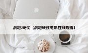 战地:硬仗（战地硬仗电影在线观看）