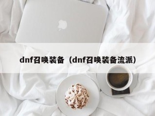 dnf召唤装备（dnf召唤装备流派）