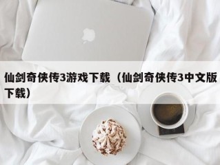 仙剑奇侠传3游戏下载（仙剑奇侠传3中文版下载）