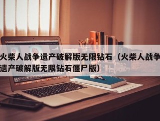 火柴人战争遗产破解版无限钻石（火柴人战争遗产破解版无限钻石僵尸版）