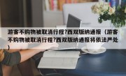 游客不购物被取消行程?西双版纳通报（游客不购物被取消行程?西双版纳通报将依法严处）