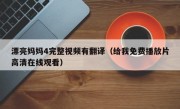 漂亮妈妈4完整视频有翻译（给我免费播放片高清在线观看）