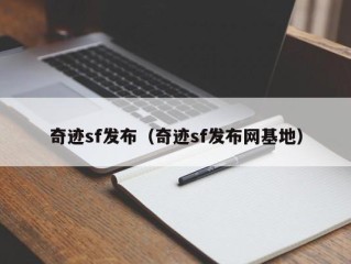 奇迹sf发布（奇迹sf发布网基地）