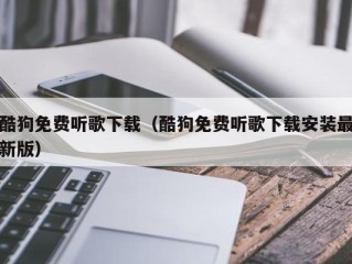 酷狗免费听歌下载（酷狗免费听歌下载安装最新版）