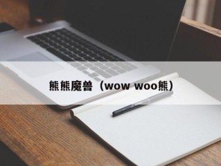 熊熊魔兽（wow woo熊）