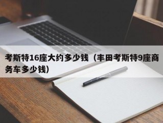 考斯特16座大约多少钱（丰田考斯特9座商务车多少钱）