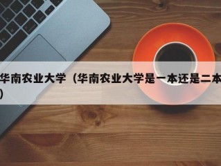 华南农业大学（华南农业大学是一本还是二本）