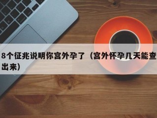 8个征兆说明你宫外孕了（宫外怀孕几天能查出来）