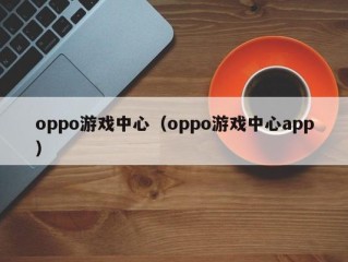 oppo游戏中心（oppo游戏中心app）