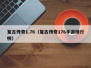 复古传奇1.76（复古传奇176手游排行榜）