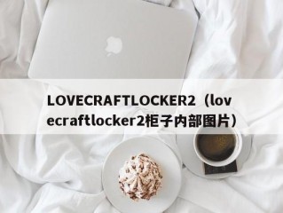 LOVECRAFTLOCKER2（lovecraftlocker2柜子内部图片）