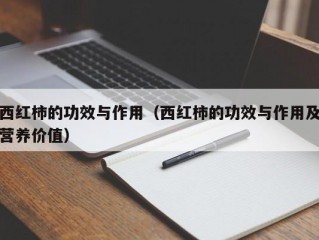 西红柿的功效与作用（西红柿的功效与作用及营养价值）