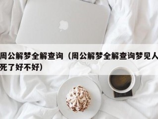 周公解梦全解查询（周公解梦全解查询梦见人死了好不好）