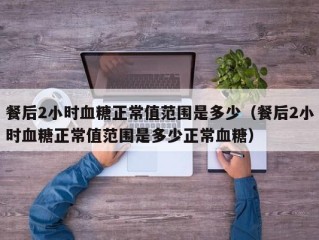 餐后2小时血糖正常值范围是多少（餐后2小时血糖正常值范围是多少正常血糖）