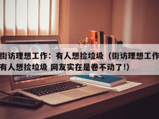 街访理想工作：有人想捡垃圾（街访理想工作有人想捡垃圾 网友实在是卷不动了!）