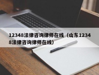 12348法律咨询律师在线（山东12348法律咨询律师在线）