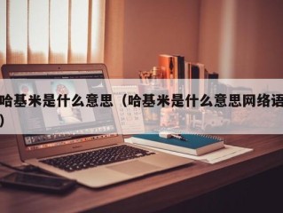 哈基米是什么意思（哈基米是什么意思网络语）